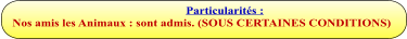 Particularités :  Nos amis les Animaux : sont admis. (SOUS CERTAINES CONDITIONS)