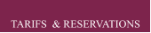 TARIFS  & RESERVATIONS