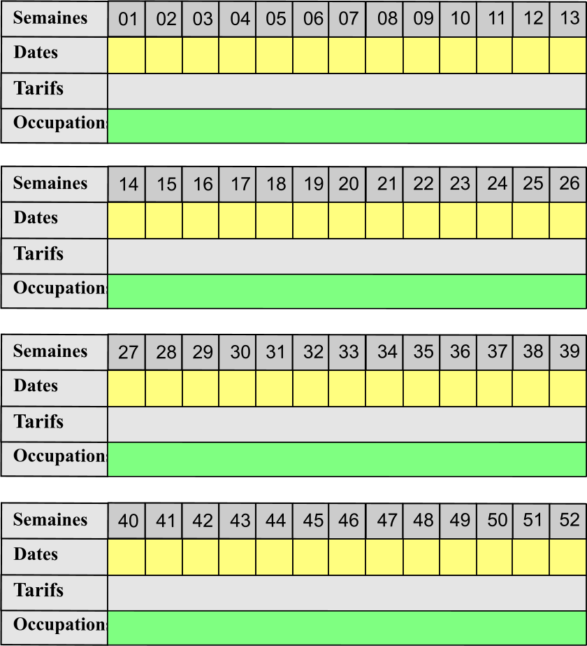 01 02 03 04 05 06 07 08 09 10 11 12 13 Tarifs  Occupations Semaines Dates 14 15 16 17 18 19 20 21 22 23 24 25 26 Tarifs  Occupations Semaines Dates 27 28 29 30 31 32 33 34 35 36 37 38 39 Tarifs  Occupations Semaines Dates 40 41 42 43 44 45 46 47 48 49 50 51 52 Tarifs  Occupations Semaines Dates